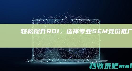 轻松提升ROI，选择专业SEM竞价推广服务外包