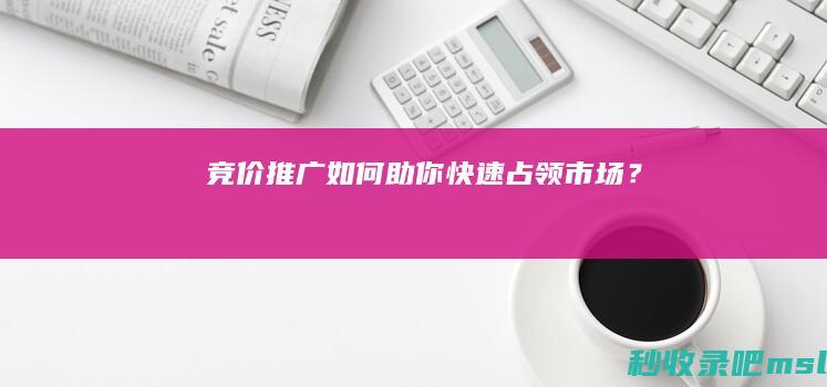 竞价推广如何助你快速占领市场？