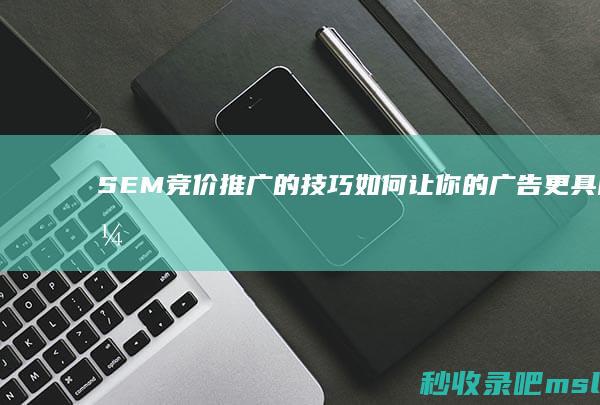 SEM竞价推广的技巧：如何让你的广告更具吸引力