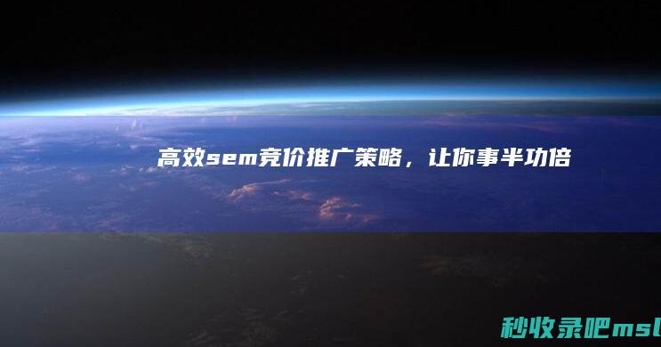 高效sem竞价推广策略，让你事半功倍！