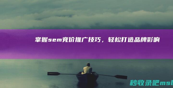 掌握sem竞价推广技巧，轻松打造品牌影响力！