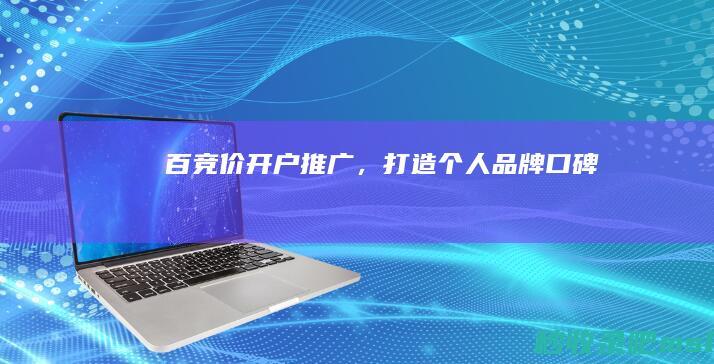 百竞价开户推广，打造个人品牌口碑！