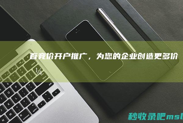 百竞价开户推广，为您的企业创造更多价值！