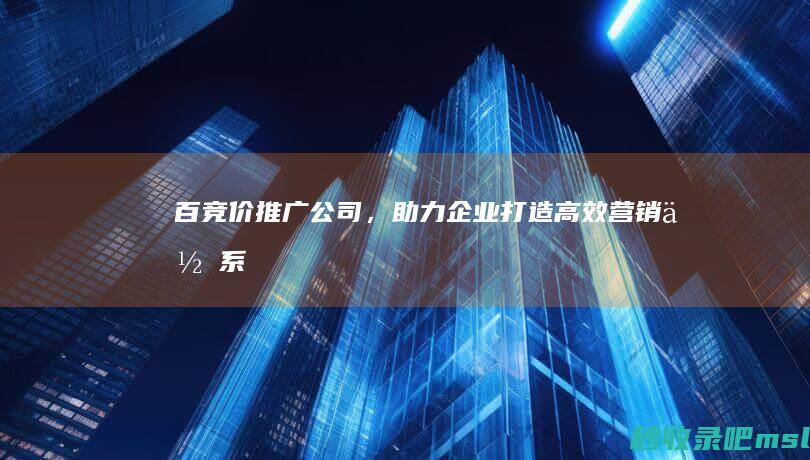 百竞价推广公司，助力企业打造高效营销体系！