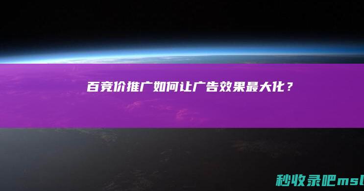 百竞价推广：如何让广告效果最大化？