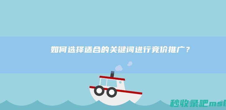 如何选择适合的关键词进行竞价推广？