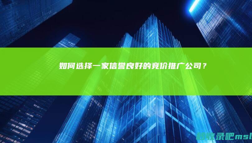 如何选择一家信誉良好的竞价推广公司？