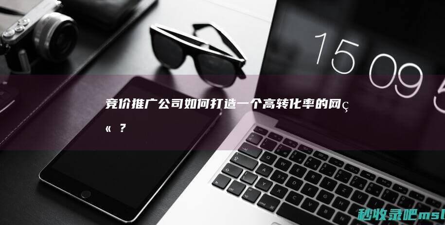 竞价推广公司：如何打造一个高转化率的网站？