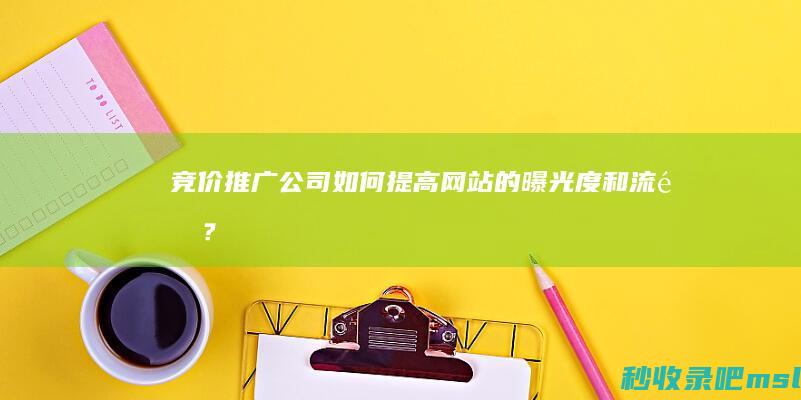 竞价推广公司：如何提高网站的曝光度和流量？