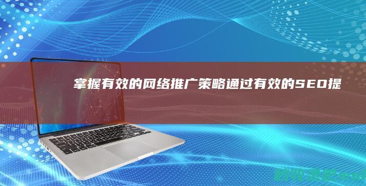 掌握有效的网络推广策略：通过有效的SEO提升您的品牌知名度和曝光度