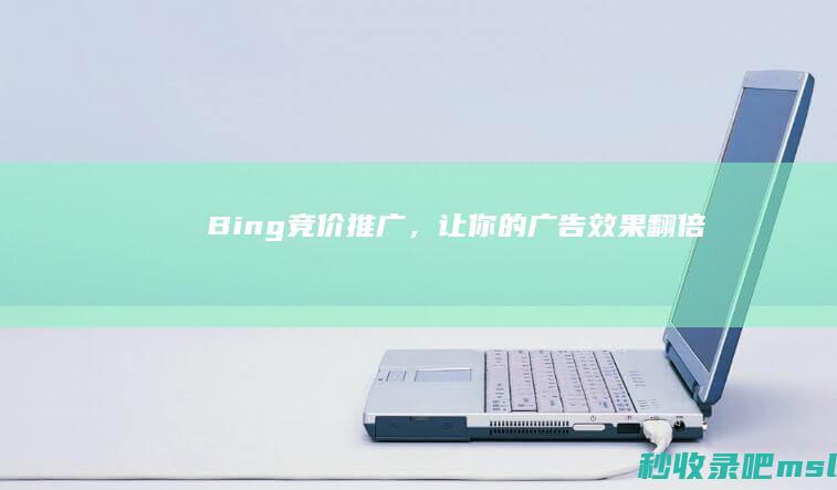 Bing竞价推广，让你的广告效果翻倍！