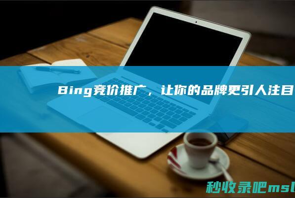 Bing竞价推广，让你的品牌更引人注目！