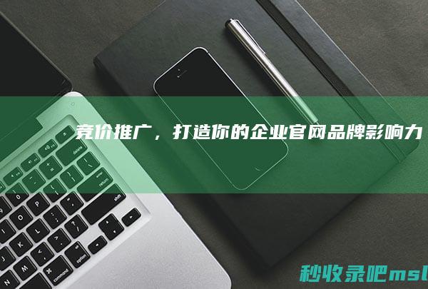 竞价推广，打造你的企业官网品牌影响力！