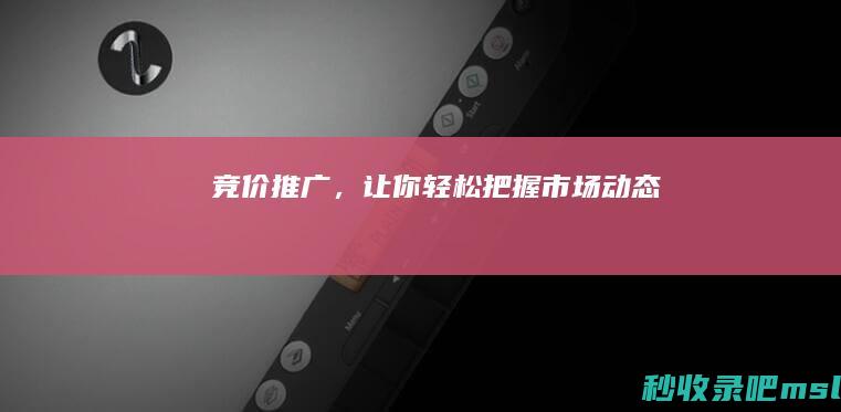 竞价推广，让你轻松把握市场动态！