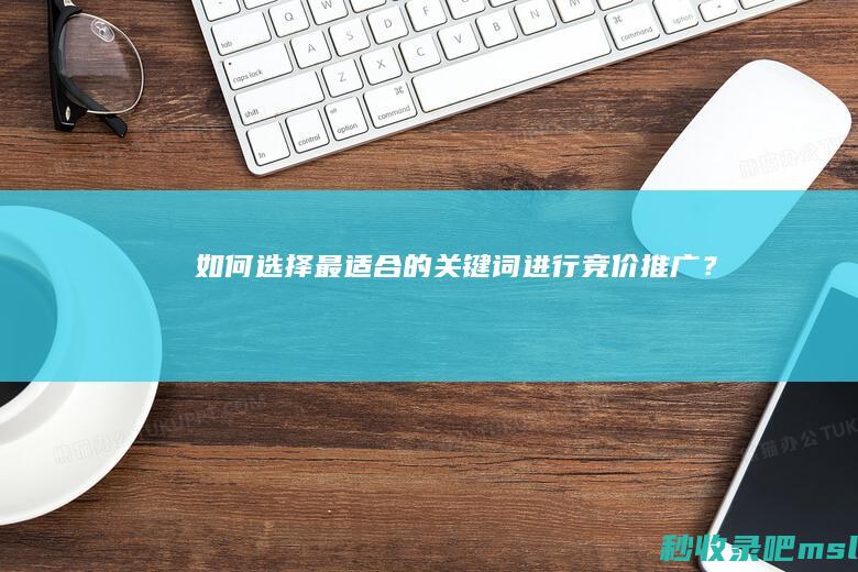 如何选择最适合的关键词进行竞价推广？