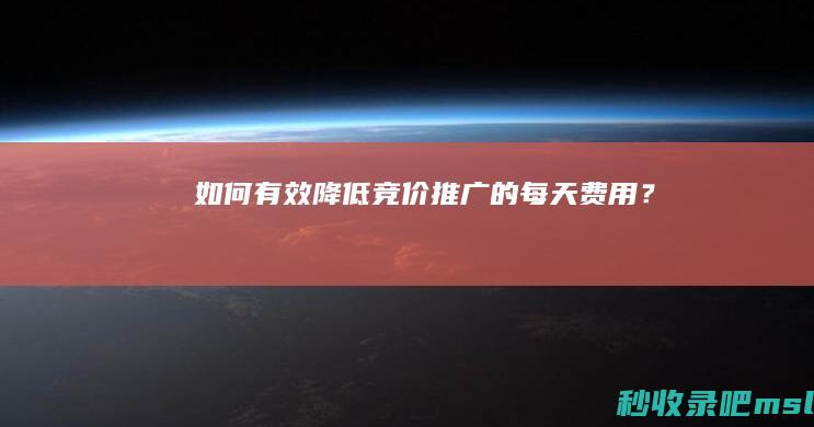 如何有效降低竞价推广的每天费用？