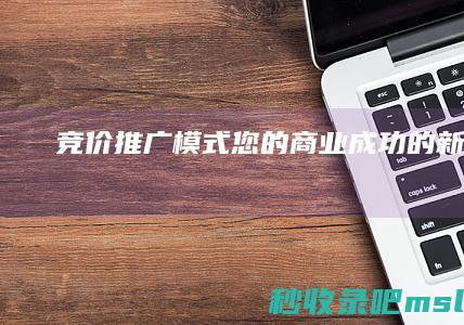 竞价推广模式：您的商业成功的新途径！