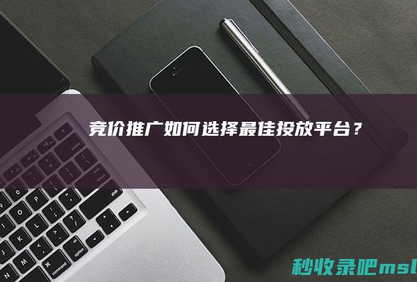 竞价推广：如何选择最佳投放平台？