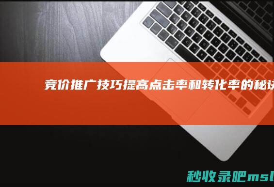 竞价推广技巧：提高点击率和转化率的秘诀！