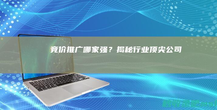 竞价推广哪家强？揭秘行业顶尖公司！