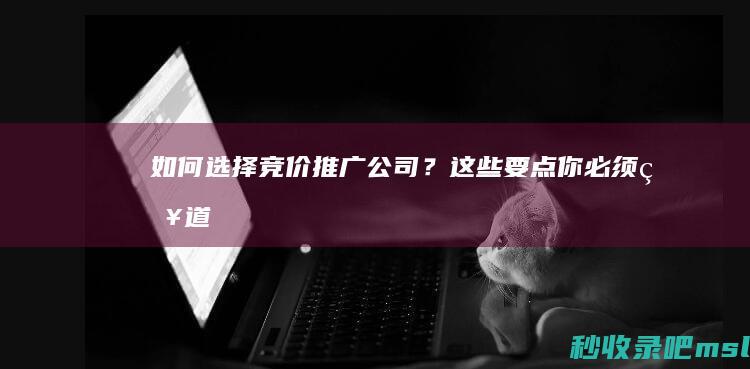 如何选择竞价推广公司？这些要点你必须知道！