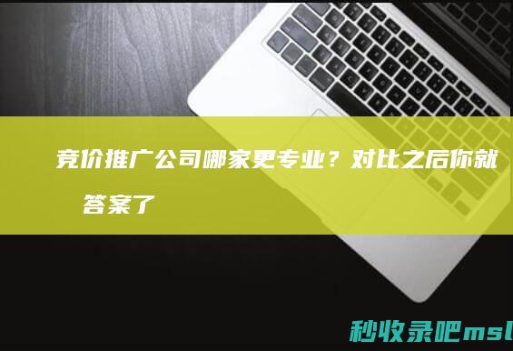 竞价推广公司哪家更专业？对比之后你就有答案了！