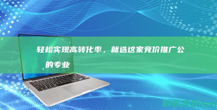 轻松实现高转化率，就选这家竞价推广公司的专业服务！