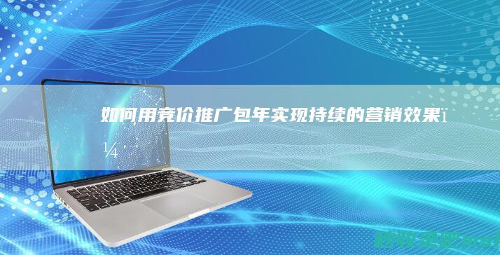 如何用竞价推广包年实现持续的营销效果？