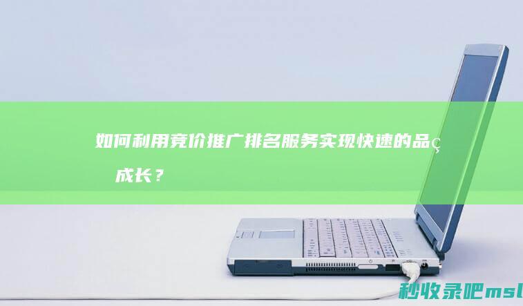 如何利用竞价推广排名服务实现快速的品牌成长？