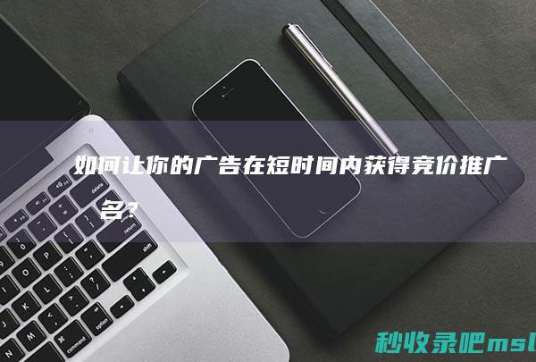 如何让你的广告在短时间内获得竞价推广排名？