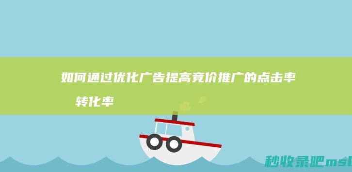 如何通过优化广告提高竞价推广的点击率和转化率？