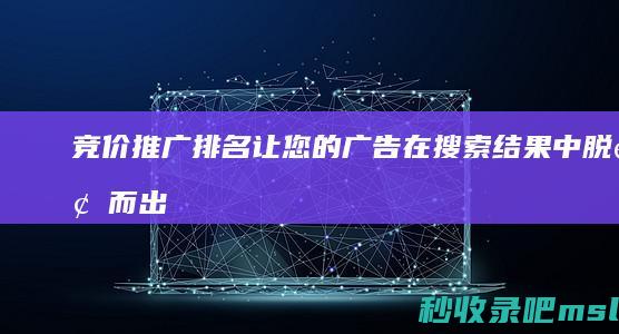 竞价推广排名：让您的广告在搜索结果中脱颖而出！