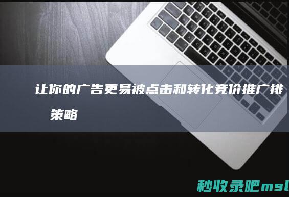 让你的广告更易被点击和转化：竞价推广排名策略大揭秘！