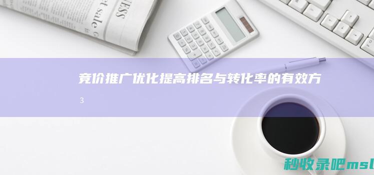 竞价推广优化：提高排名与转化率的有效方法！