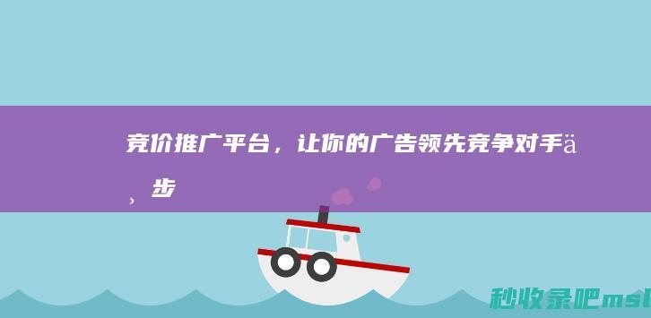 竞价推广平台，让你的广告领先竞争对手一步！