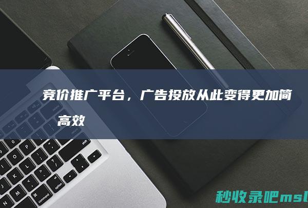 竞价推广平台，广告投放从此变得更加简单高效！