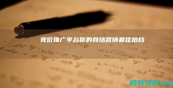 竞价推广平台：你的网络营销最佳拍档