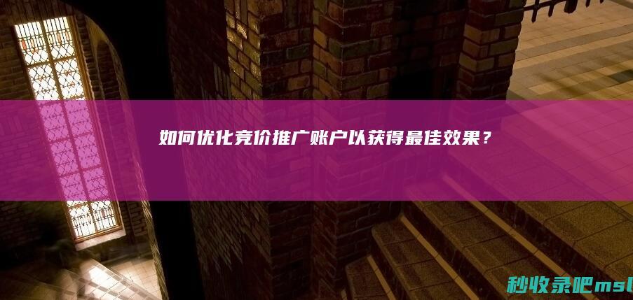 如何优化竞价推广账户以获得最佳效果？