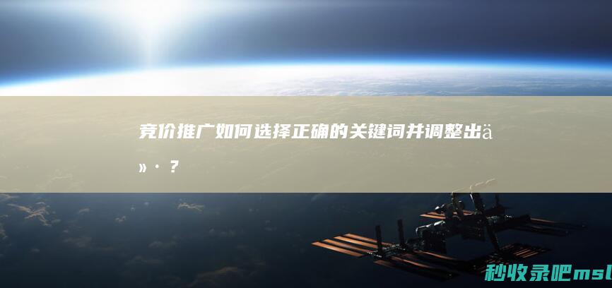 竞价推广：如何选择正确的关键词并调整出价？