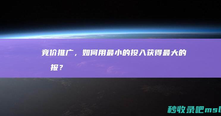 竞价推广，如何用最小的投入获得最大的回报？