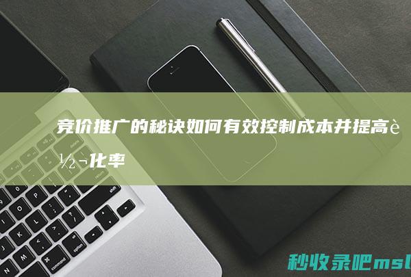 竞价推广的秘诀：如何有效控制成本并提高转化率？