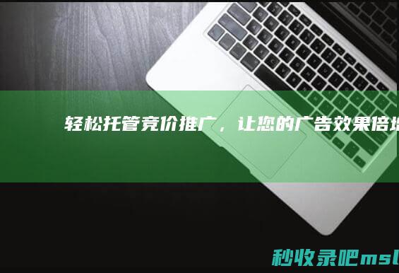 轻松托管竞价推广，让您的广告效果倍增！