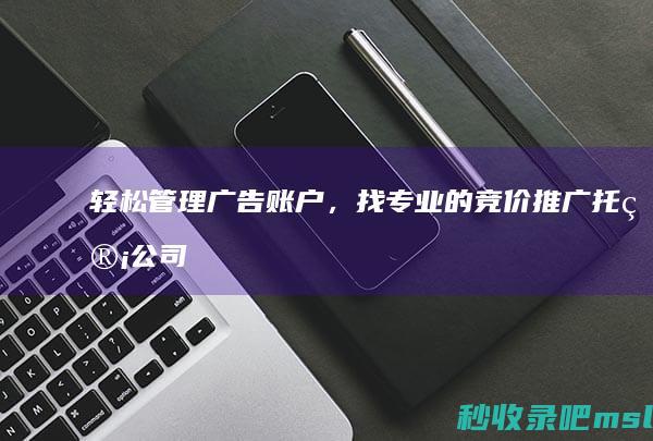 轻松管理广告账户，找专业的竞价推广托管公司！