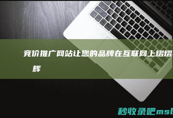 竞价推广网站：让您的品牌在互联网上熠熠生辉！