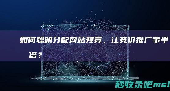 如何聪明分配网站预算，让竞价推广事半功倍？