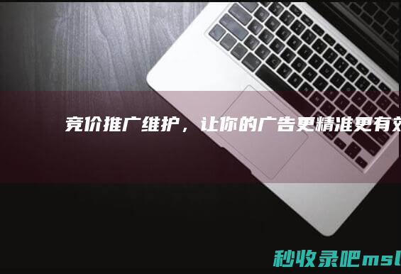 竞价推广维护，让你的广告更精准、更有效！