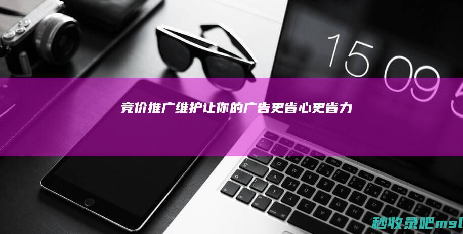 竞价推广维护：让你的广告更省心、更省力！