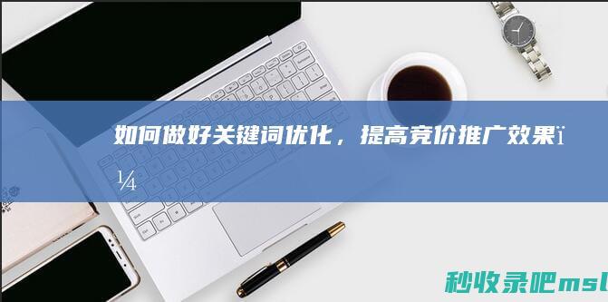 如何做好关键词优化，提高竞价推广效果？