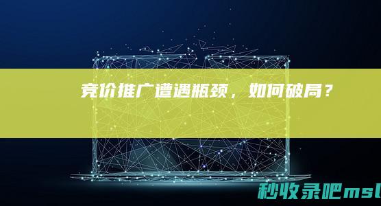 竞价推广遭遇瓶颈，如何破局？