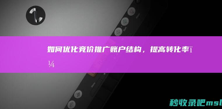 如何优化竞价推广账户结构，提高转化率？